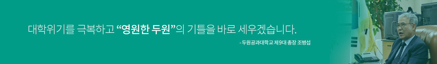 대학위기를 극복하고 '영원한 두원'의 기틀을 바로 세우겠습니다. 두원공과대학교 제8대 총장 조병섭